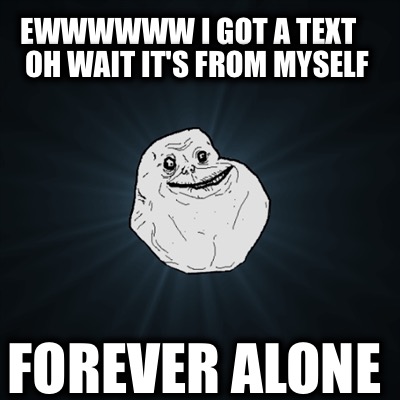 ewwwwww-i-got-a-text-oh-wait-its-from-myself-forever-alone