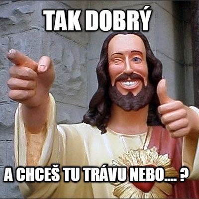 tak-dobr-a-chce-tu-trvu-nebo....-