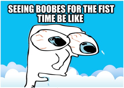 seeing-boobes-for-the-fist-time-be-like