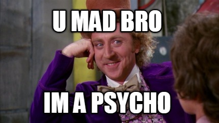 u-mad-bro-im-a-psycho