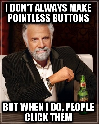 i-dont-always-make-pointless-buttons-but-when-i-do-people-click-them