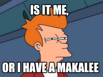 is-it-me-or-i-have-a-makalee