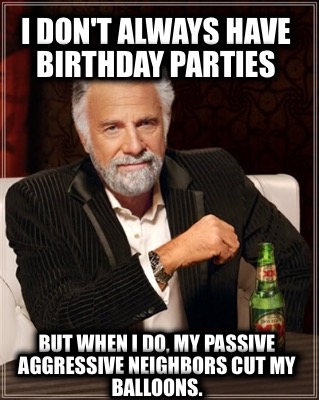 i-dont-always-have-birthday-parties-but-when-i-do-my-passive-aggressive-neighbor