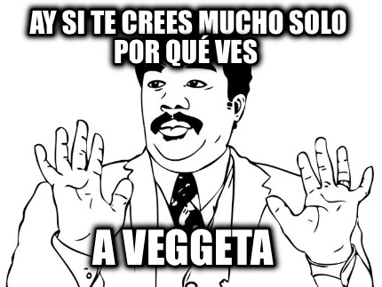 ay-si-te-crees-mucho-solo-por-qu-ves-a-veggeta