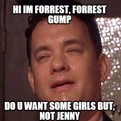 hi-im-forrest-forrest-gump-do-u-want-some-girls-but-not-jenny
