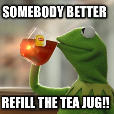 somebody-better-refill-the-tea-jug