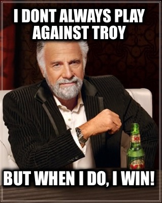 i-dont-always-play-against-troy-but-when-i-do-i-win