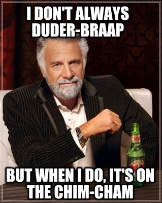 i-dont-always-duder-braap-but-when-i-do-its-on-the-chim-cham