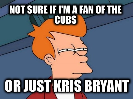 not-sure-if-im-a-fan-of-the-cubs-or-just-kris-bryant