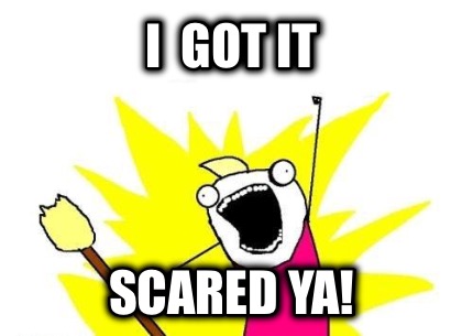 i-got-it-scared-ya
