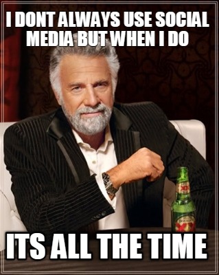 i-dont-always-use-social-media-but-when-i-do-its-all-the-time