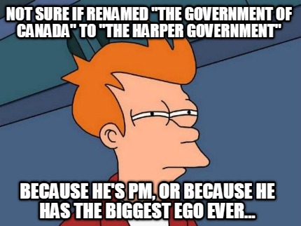 not-sure-if-renamed-the-government-of-canada-to-the-harper-government-because-he