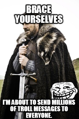brace-yourselves-im-about-to-send-millions-of-troll-messages-to-everyone