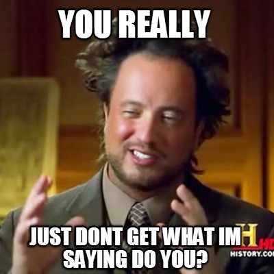 you-really-just-dont-get-what-im-saying-do-you