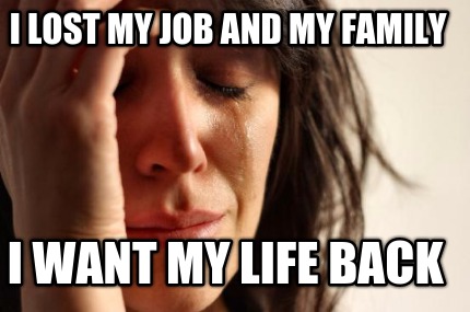 i-lost-my-job-and-my-family-i-want-my-life-back