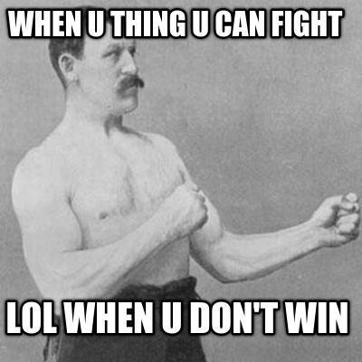 when-u-thing-u-can-fight-lol-when-u-dont-win