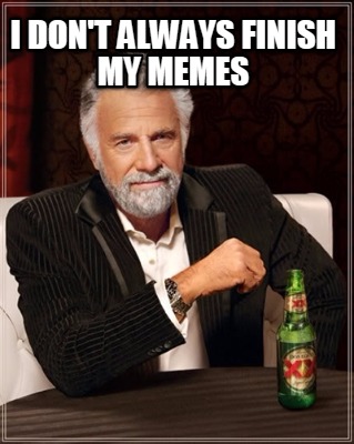 i-dont-always-finish-my-memes9