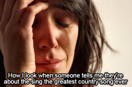 how-i-look-when-someone-tells-me-theyre-about-the-sing-the-greatest-country-song