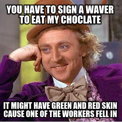 you-have-to-sign-a-waver-to-eat-my-choclate-it-might-have-green-and-red-skin-cau