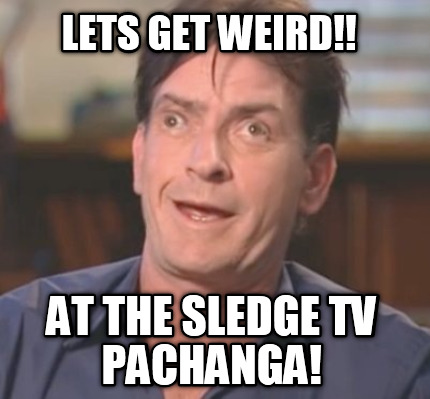 lets-get-weird-at-the-sledge-tv-pachanga