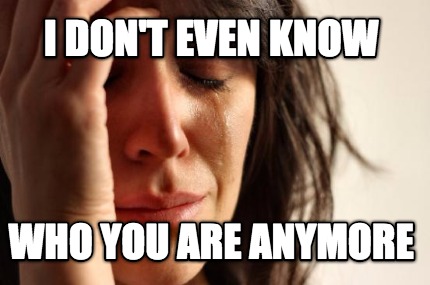 i-dont-even-know-who-you-are-anymore5