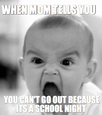 when-mom-tells-you-you-cant-go-out-because-its-a-school-night