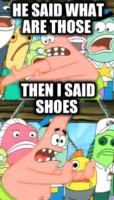 he-said-what-are-those-then-i-said-shoes