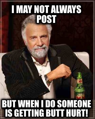 i-may-not-always-post-but-when-i-do-someone-is-getting-butt-hurt