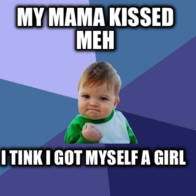 my-mama-kissed-meh-i-tink-i-got-myself-a-girl