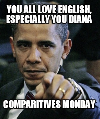 you-all-love-english-especially-you-diana-comparitives-monday