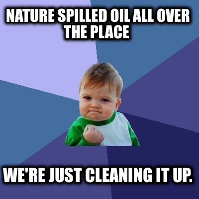 nature-spilled-oil-all-over-the-place-were-just-cleaning-it-up