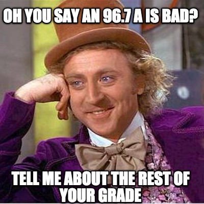 oh-you-say-an-96.7-a-is-bad-tell-me-about-the-rest-of-your-grade