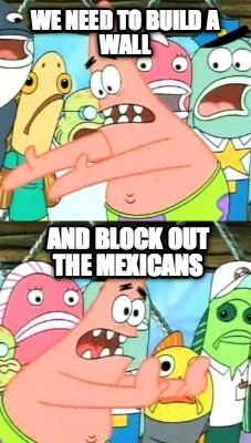 we-need-to-build-a-wall-and-block-out-the-mexicans
