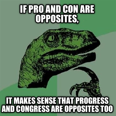 if-pro-and-con-are-opposites-it-makes-sense-that-progress-and-congress-are-oppos