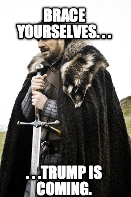brace-yourselves.-.-.-.-.-.trump-is-coming
