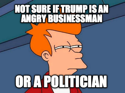 not-sure-if-trump-is-an-angry-businessman-or-a-politician