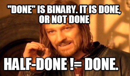 done-is-binary.-it-is-done-or-not-done-half-done-done