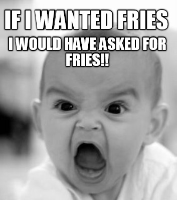 if-i-wanted-fries-i-would-have-asked-for-fries