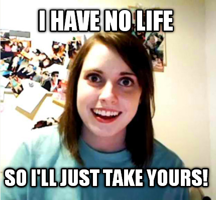 i-have-no-life-so-ill-just-take-yours