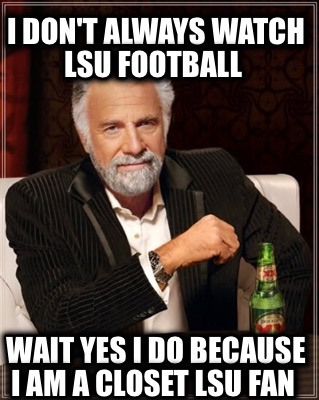 i-dont-always-watch-lsu-football-wait-yes-i-do-because-i-am-a-closet-lsu-fan