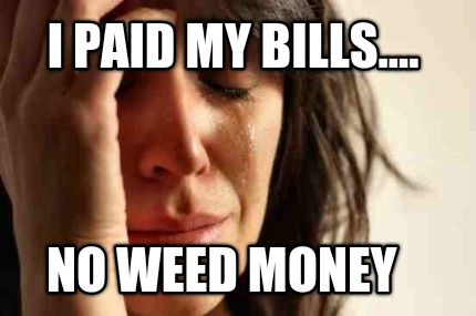 i-paid-my-bills....-no-weed-money