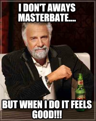 i-dont-aways-masterbate....-but-when-i-do-it-feels-good