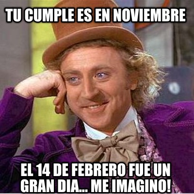 tu-cumple-es-en-noviembre-el-14-de-febrero-fue-un-gran-dia...-me-imagino
