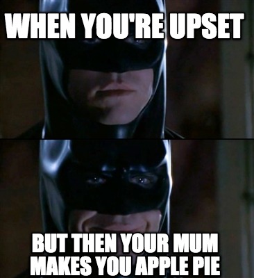 when-youre-upset-but-then-your-mum-makes-you-apple-pie