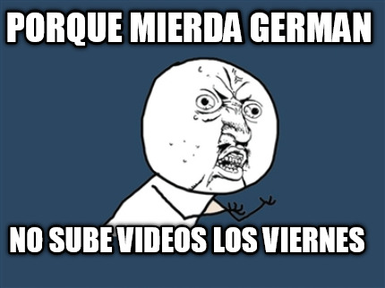 porque-mierda-german-no-sube-videos-los-viernes