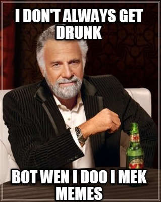 i-dont-always-get-drunk-bot-wen-i-doo-i-mek-memes