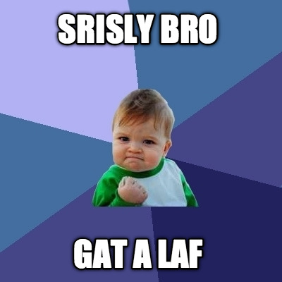 srisly-bro-gat-a-laf