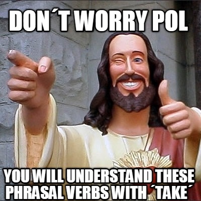 dont-worry-pol-you-will-understand-these-phrasal-verbs-with-take