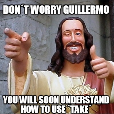 dont-worry-guillermo-you-will-soon-understand-how-to-use-take