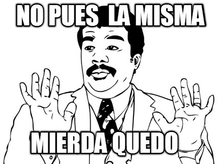 no-pues-la-misma-mierda-quedo